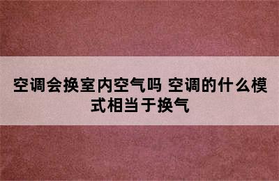 空调会换室内空气吗 空调的什么模式相当于换气